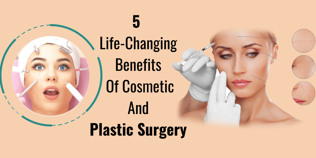 5 Life-Changing Benefits Of Cosmetic And Plastic Surgery